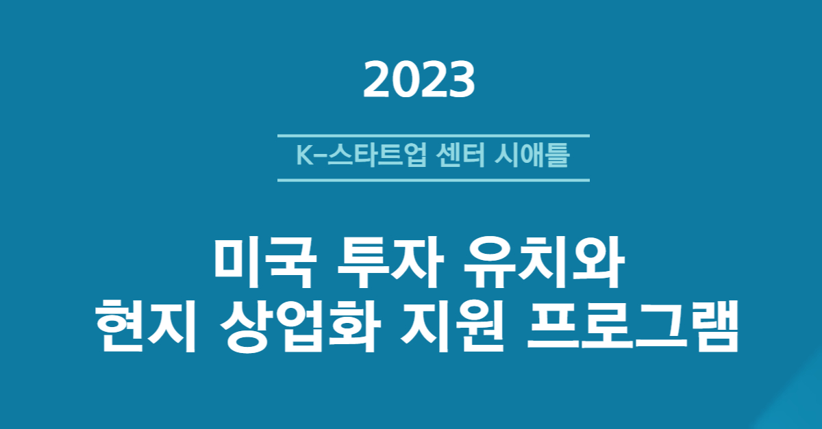 [KSC 시애틀] 2023년 K-Startup 투자유치 및 상업화 지원 프로그램